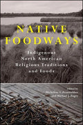 Native Foodways: Indigenous North American Religious Traditions and Foods - Hardcover