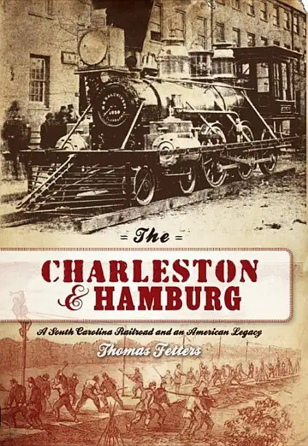 The Charleston & Hamburg: A South Carolina Railroad & an American Legacy - Paperback