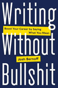 Writing Without Bullshit: Boost Your Career by Saying What You Mean - Hardcover