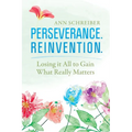 Perseverance. Reinvention.: Losing It All to Gain What Truly Matters - Paperback