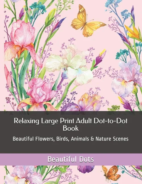 Relaxing Large Print Adult Dot-to-Dot Book: Beautiful Flowers, Birds, Animals & Nature Scenes - Paperback
