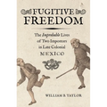 Fugitive Freedom: The Improbable Lives of Two Impostors in Late Colonial Mexico - Paperback
