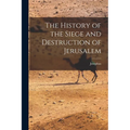 The History of the Siege and Destruction of Jerusalem - Paperback