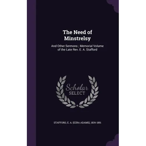 The Need of Minstrelsy: And Other Sermons; Memorial Volume of the Late Rev. E. A. Stafford - Hardcover