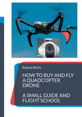 How to buy and fly a quadcopter drone: a small guide and flight school - Paperback