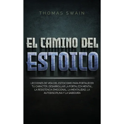 El Camino Del Estoico: Lecciones de vida del estoicismo para fortalecer tu carácter, desarrollar la fortaleza mental, la resistencia emociona - Paperback