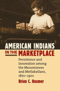 American Indians in the Marketplace: Persistence and Innovation Among the Menominees and Metlakatlans, 1870-1920 - Paperback