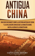 Antigua China: Una guía fascinante sobre la historia antigua de China y la civilización china desde la dinastía Shang hasta la caída de la dinastía Ha - Hardcover
