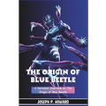 The Origin of Blue Beetle: A Detailed Overview on the Origin of Beetle - Paperback