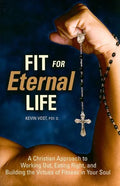 Fit for Eternal Life!: A Christian Approach to Working Out, Eating Right, and Building the Virtues of Fitness in Your Soul - Paperback