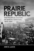 Prairie Republic: The Political Culture of Dakota Territory, 1879-1889 - Hardcover