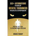 500+ Affirmations to Develop Mental Toughness for Athletes & Entrepreneurs; Positive Self-Talk to Perform Under Pressure. - Hardcover