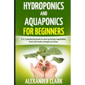 Hydroponics and Aquaponics for Beginners: The best beginner's guide to quickly build an inexpensive hydroponic system at home. How to grow vegetables, - Paperback