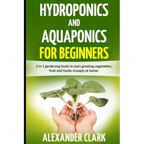 Hydroponics and Aquaponics for Beginners: The best beginner's guide to quickly build an inexpensive hydroponic system at home. How to grow vegetables, - Paperback