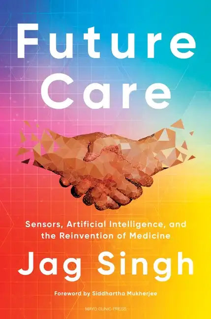 Future Care: Sensors, Artificial Intelligence, and the Reinvention of Medicine - Hardcover