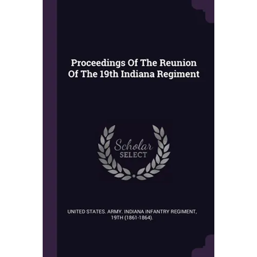 Proceedings Of The Reunion Of The 19th Indiana Regiment - Paperback