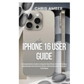 iPhone 16 User Guide: A Comprehensive Guide to Using the New iPhone 16 Pro & Pro Max: Step-by-Step Instructions for Seniors and Novices with - Paperback