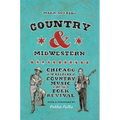 Country and Midwestern: Chicago in the History of Country Music and the Folk Revival - Paperback