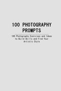 100 Photography Prompts: 100 Photography Exercises and Ideas to Build Skills and Find Your Artistic Style - Paperback