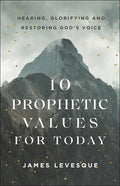 10 Prophetic Values for Today: Hearing, Glorifying and Restoring God's Voice - Paperback