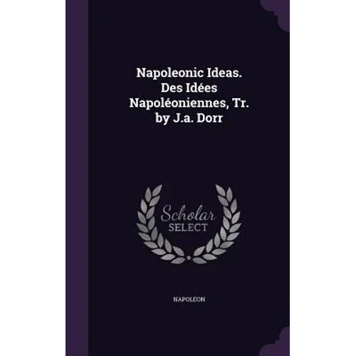 Napoleonic Ideas. Des Idées Napoléoniennes, Tr. by J.a. Dorr - Hardcover