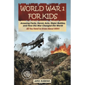 World War I for Kids: Amazing Facts, Key Players, Heroic Acts, Major Battles, and How the War Changed the World - Paperback