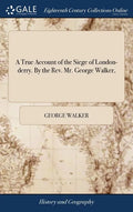 A True Account of the Siege of London-derry. By the Rev. Mr. George Walker, - Hardcover