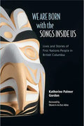 We Are Born with the Songs Inside Us: Lives and Stories of First Nations People in British Columbia - Paperback