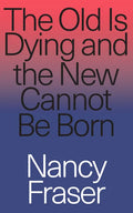 The Old Is Dying and the New Cannot Be Born: From Progressive Neoliberalism to Trump and Beyond - Paperback