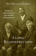 A Long Reconstruction: Racial Caste and Reconciliation in the Methodist Episcopal Church - Hardcover