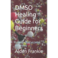 DMSO Healing Guide for Beginners: Common Uses of DMSO for Healing - Paperback