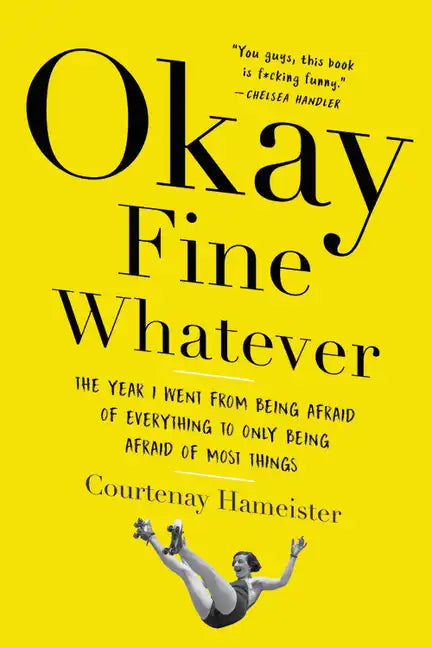 Okay Fine Whatever: The Year I Went from Being Afraid of Everything to Only Being Afraid of Most Things - Paperback