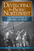 Developing the Pacific Northwest: The Life and Work of Asahel Curtis - Paperback