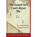 The Gospel Isn't (Just) about Me: Surrendering My Kingdom to Him - Paperback