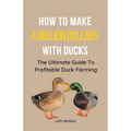 How To Make A Million Dollars With Ducks: The Ultimate Guide To Profitable Duck Farming - Paperback