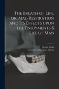 The Breath of Life, or, Mal-respiration and Its Effects Upon the Enjoyments & Life of Man - Paperback