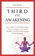 Third Eye Awakening: How to Open Your Third Eye Chakra, Increase Awareness, and Activate and Decalcify Your Pineal Gland through Guided Meditation - Hardcover
