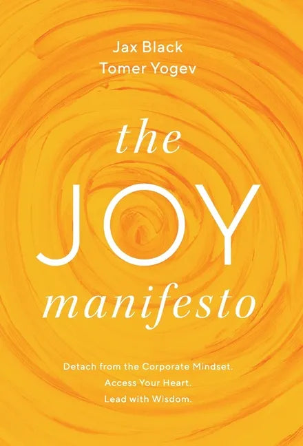 The Joy Manifesto: Detach from the Corporate Mindset. Access Your Heart. Lead with Wisdom. - Hardcover