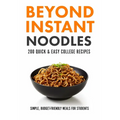Beyond Instant Noodles. 200 Quick and Easy College Recipes: Simple, Budget Friendly Meals for Students - Paperback
