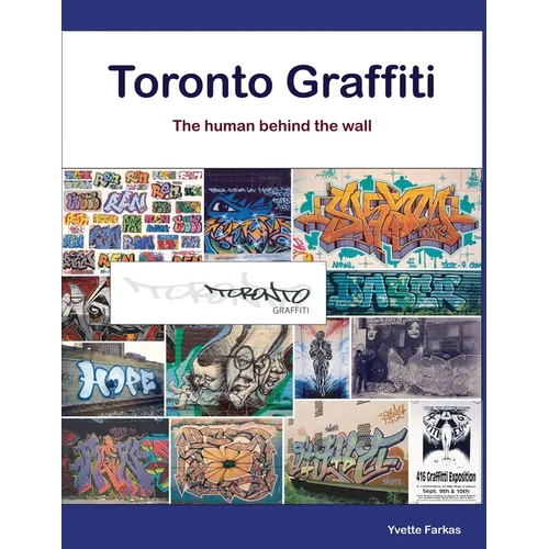 Toronto Graffiti: The Human Behind the Wall 500+ Pages of Raw Interviews, 1,000+ Photos & Sociopolitical Insight from Canada's Underground Art Scene ( - Paperback
