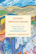 Journey Through Trauma: A Trail Guide to the 5-Phase Cycle of Healing Repeated Trauma - Hardcover