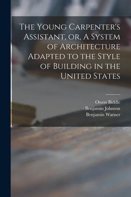 The Young Carpenter's Assistant, or, A System of Architecture Adapted to the Style of Building in the United States - Paperback