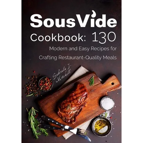 Sous Vide Cookbook: 130 Modern & Easy Recipes for Crafting Restaurant-Quality Meals - Paperback