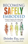 Becoming Safely Embodied: A Guide to Organize Your Mind, Body and Heart to Feel Secure in the World - Paperback