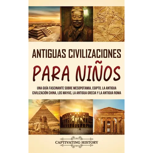Antiguas Civilizaciones para Ni?os: Una gu?a fascinante sobre Mesopotamia, Egipto, la Antigua Civilizaci?n China, los mayas, la Antigua Grecia y la An - Hardcover