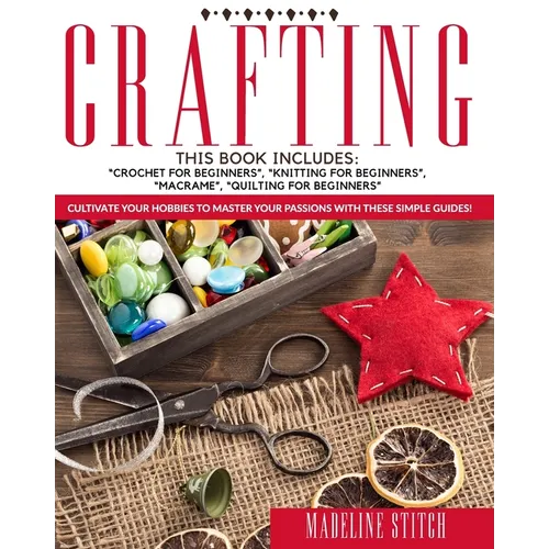 Crafting: 4 Books In 1: Crochet For Beginners, Knitting For Beginners, Macramé, Quilting For Beginners: Cultivate Your Hobbies T - Paperback