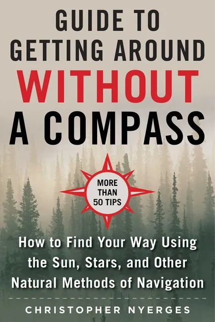 The Ultimate Guide to Navigating Without a Compass: How to Find Your Way Using the Sun, Stars, and Other Natural Methods - Paperback