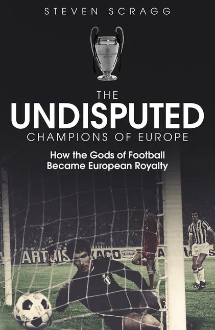 The Undisputed Champions of Europe: How the Gods of Football Became European Royalty - Hardcover