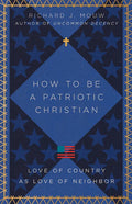 How to Be a Patriotic Christian: Love of Country as Love of Neighbor - Paperback
