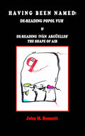 Having Been Named: Dereading POPOL VUH & De-reading Iván Argüelles' THE SHAPE OF AIR. With an Introduction, Una Otreidad Lingüística, by Iván Argüelle - Paperback
